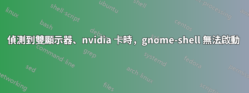 偵測到雙顯示器、nvidia 卡時，gnome-shell 無法啟動