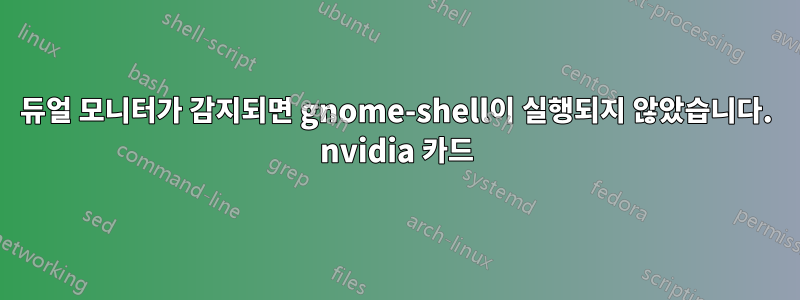 듀얼 모니터가 감지되면 gnome-shell이 ​​실행되지 않았습니다. nvidia 카드