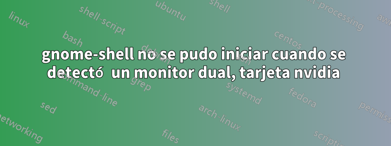 gnome-shell no se pudo iniciar cuando se detectó un monitor dual, tarjeta nvidia