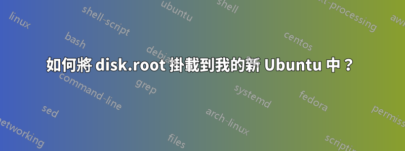 如何將 disk.root 掛載到我的新 Ubuntu 中？