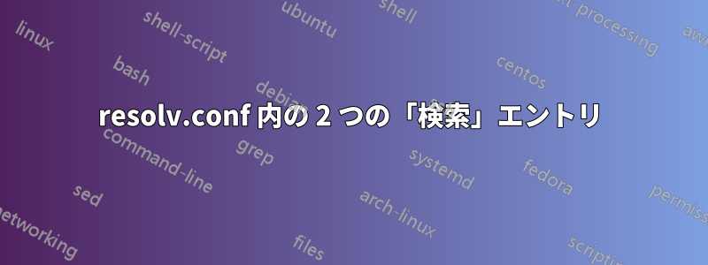 resolv.conf 内の 2 つの「検索」エントリ