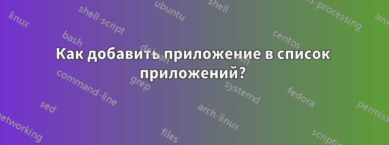 Как добавить приложение в список приложений?