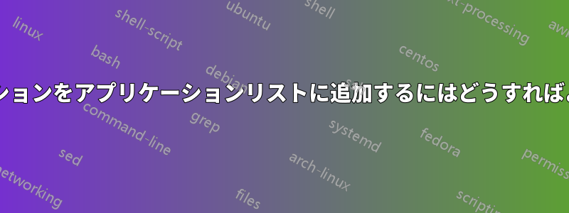 アプリケーションをアプリケーションリストに追加するにはどうすればよいですか?