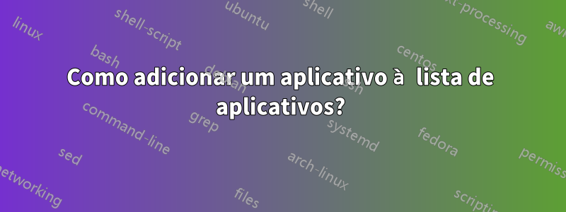 Como adicionar um aplicativo à lista de aplicativos?