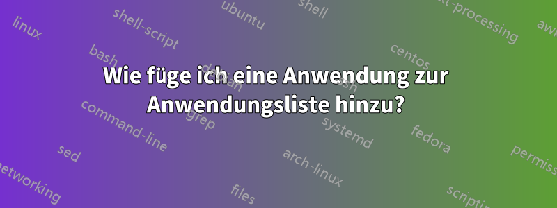 Wie füge ich eine Anwendung zur Anwendungsliste hinzu?