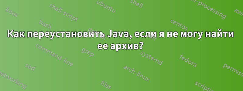 Как переустановить Java, если я не могу найти ее архив?