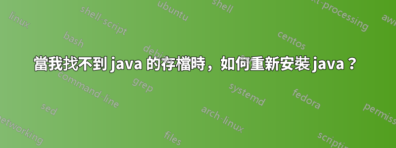 當我找不到 java 的存檔時，如何重新安裝 java？