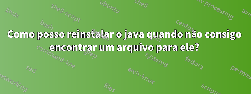 Como posso reinstalar o java quando não consigo encontrar um arquivo para ele?