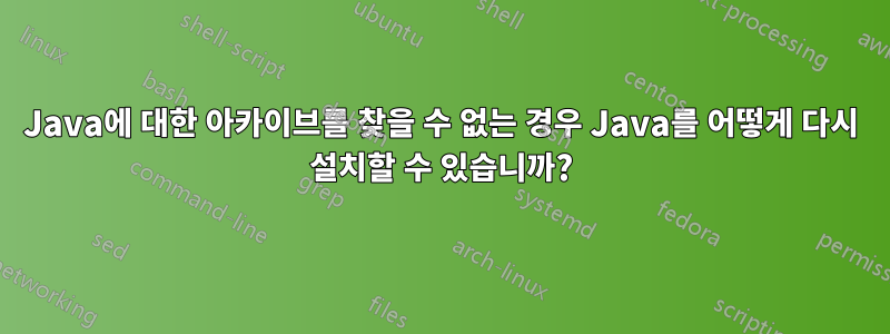 Java에 대한 아카이브를 찾을 수 없는 경우 Java를 어떻게 다시 설치할 수 있습니까?