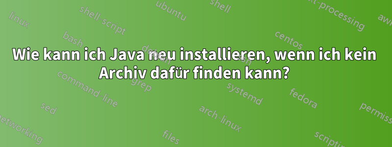 Wie kann ich Java neu installieren, wenn ich kein Archiv dafür finden kann?