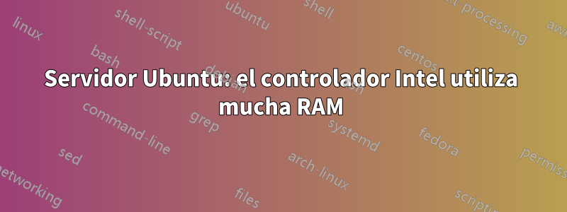 Servidor Ubuntu: el controlador Intel utiliza mucha RAM