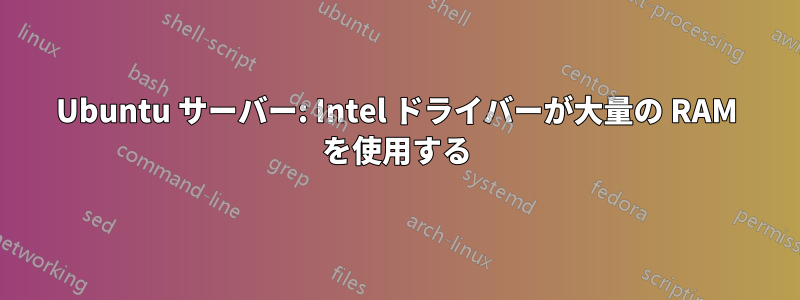 Ubuntu サーバー: Intel ドライバーが大量の RAM を使用する