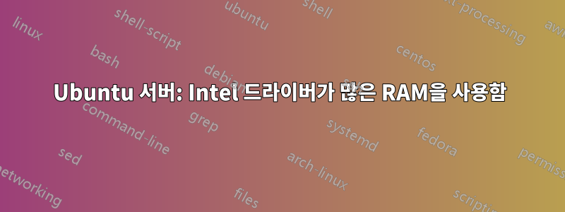 Ubuntu 서버: Intel 드라이버가 많은 RAM을 사용함