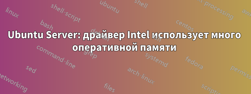 Ubuntu Server: драйвер Intel использует много оперативной памяти