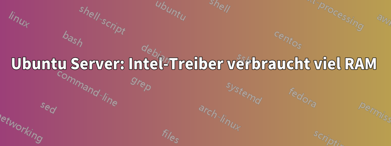 Ubuntu Server: Intel-Treiber verbraucht viel RAM