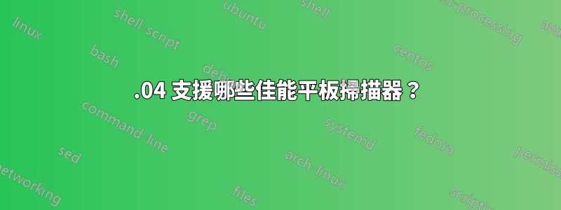 12.04 支援哪些佳能平板掃描器？