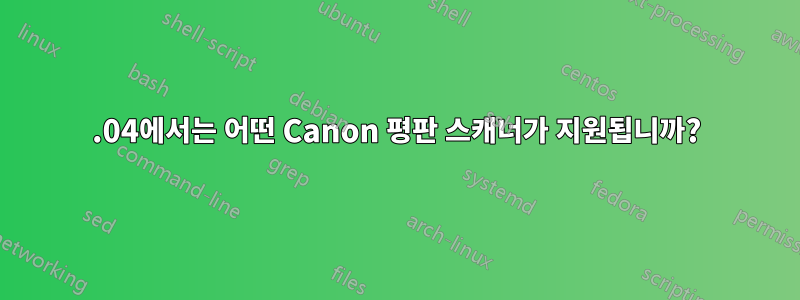 12.04에서는 어떤 Canon 평판 스캐너가 지원됩니까?