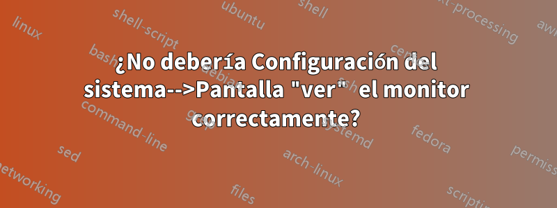 ¿No debería Configuración del sistema-->Pantalla "ver" el monitor correctamente?