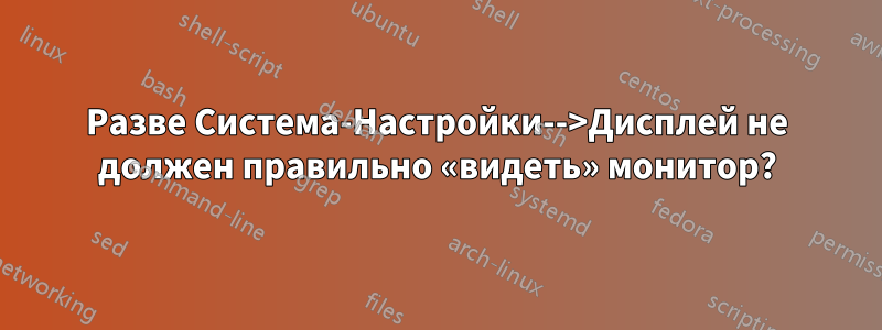 Разве Система-Настройки-->Дисплей не должен правильно «видеть» монитор?