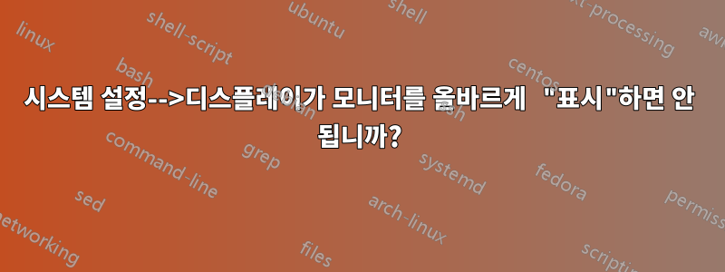 시스템 설정-->디스플레이가 모니터를 올바르게 "표시"하면 안 됩니까?