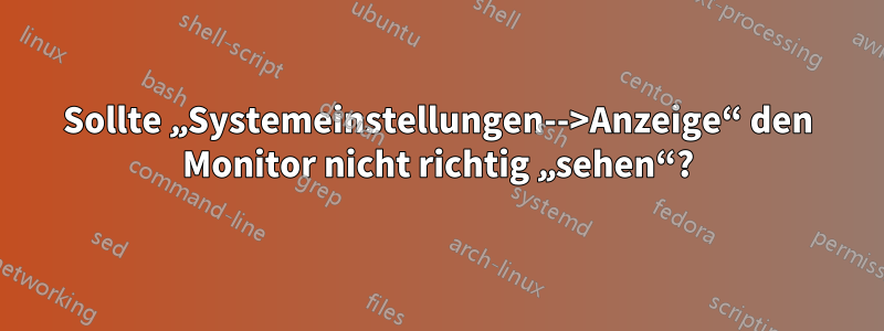 Sollte „Systemeinstellungen-->Anzeige“ den Monitor nicht richtig „sehen“?