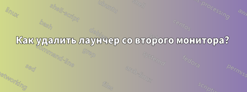 Как удалить лаунчер со второго монитора?