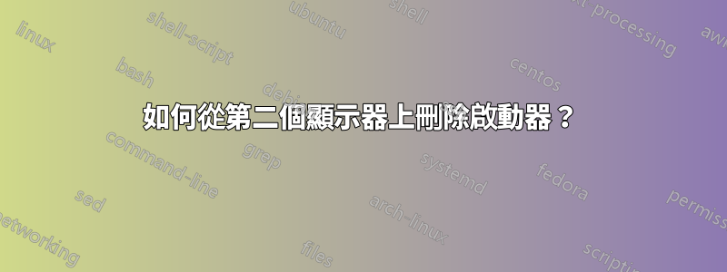如何從第二個顯示器上刪除啟動器？