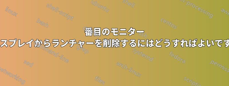 2 番目のモニター ディスプレイからランチャーを削除するにはどうすればよいですか?
