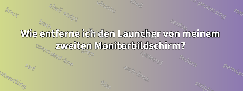 Wie entferne ich den Launcher von meinem zweiten Monitorbildschirm?