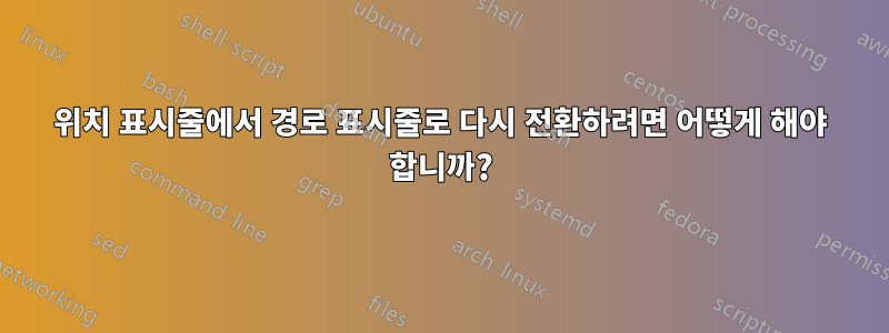 위치 표시줄에서 경로 표시줄로 다시 전환하려면 어떻게 해야 합니까?