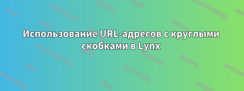 Использование URL-адресов с круглыми скобками в Lynx