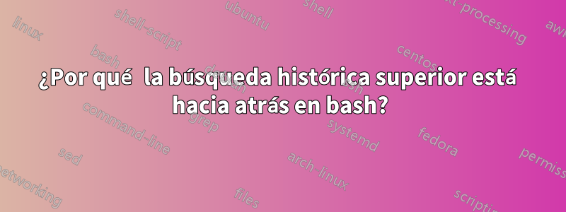 ¿Por qué la búsqueda histórica superior está hacia atrás en bash?