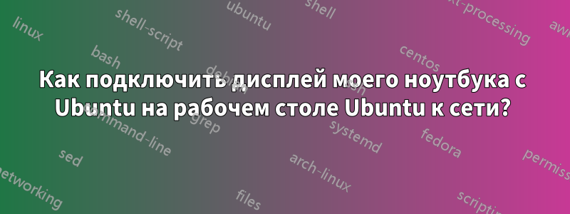 Как подключить дисплей моего ноутбука с Ubuntu на рабочем столе Ubuntu к сети?