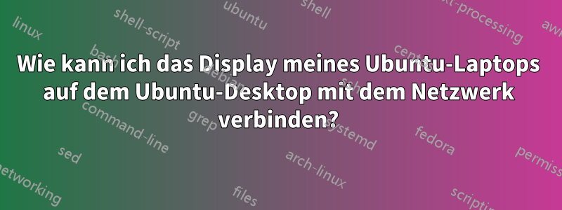 Wie kann ich das Display meines Ubuntu-Laptops auf dem Ubuntu-Desktop mit dem Netzwerk verbinden?