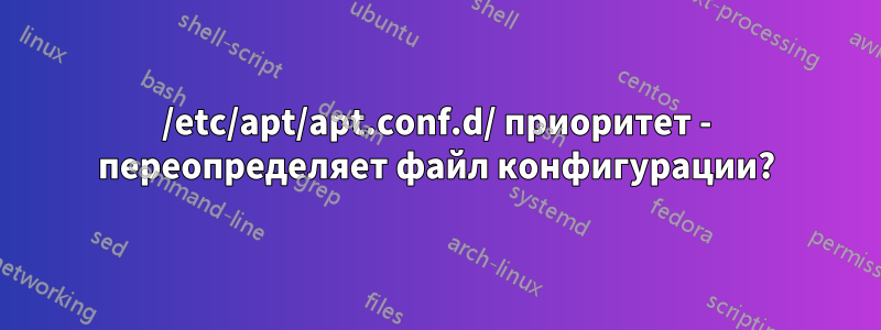 /etc/apt/apt.conf.d/ приоритет - переопределяет файл конфигурации?