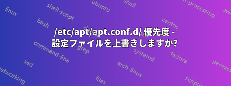 /etc/apt/apt.conf.d/ 優先度 - 設定ファイルを上書きしますか?