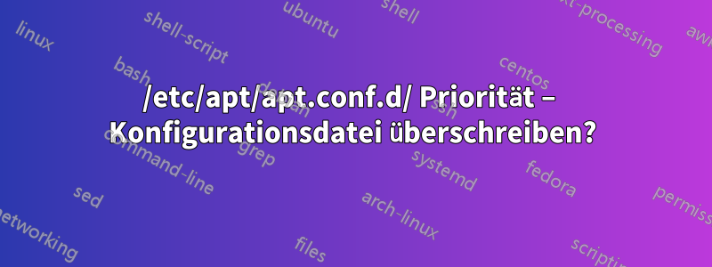 /etc/apt/apt.conf.d/ Priorität – Konfigurationsdatei überschreiben?