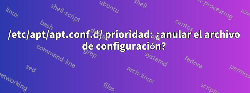 /etc/apt/apt.conf.d/ prioridad: ¿anular el archivo de configuración?