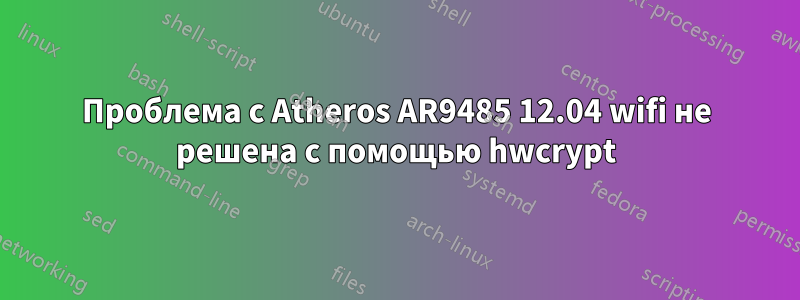 Проблема с Atheros AR9485 12.04 wifi не решена с помощью hwcrypt