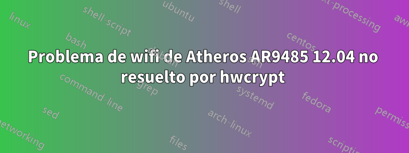 Problema de wifi de Atheros AR9485 12.04 no resuelto por hwcrypt