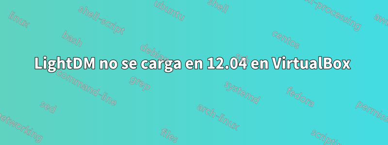 LightDM no se carga en 12.04 en VirtualBox