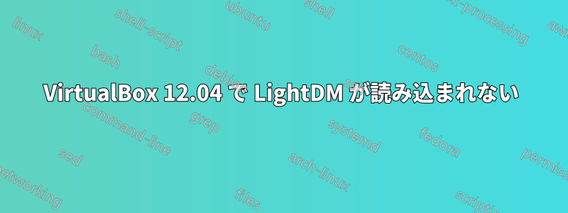 VirtualBox 12.04 で LightDM が読み込まれない