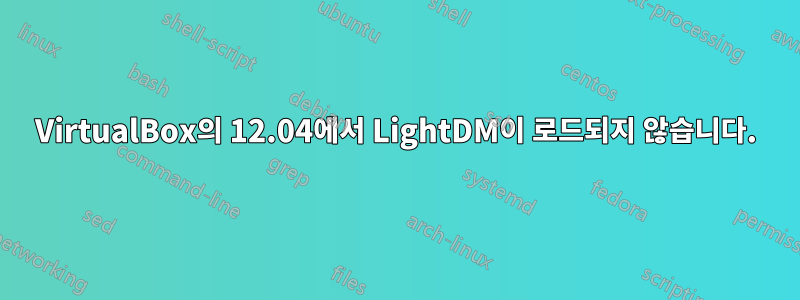 VirtualBox의 12.04에서 LightDM이 로드되지 않습니다.