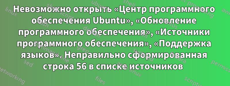 Невозможно открыть «Центр программного обеспечения Ubuntu», «Обновление программного обеспечения», «Источники программного обеспечения», «Поддержка языков». Неправильно сформированная строка 56 в списке источников 