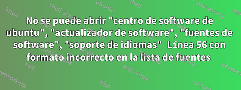 No se puede abrir "centro de software de ubuntu", "actualizador de software", "fuentes de software", "soporte de idiomas" Línea 56 con formato incorrecto en la lista de fuentes 