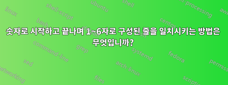 숫자로 시작하고 끝나며 1~6자로 구성된 줄을 일치시키는 방법은 무엇입니까?