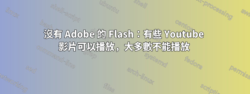 沒有 Adob​​e 的 Flash：有些 Youtube 影片可以播放，大多數不能播放