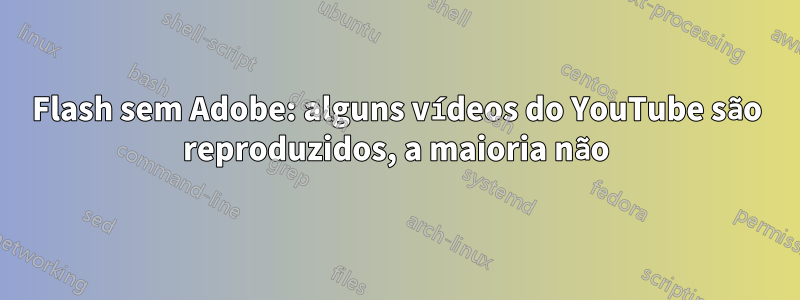 Flash sem Adobe: alguns vídeos do YouTube são reproduzidos, a maioria não