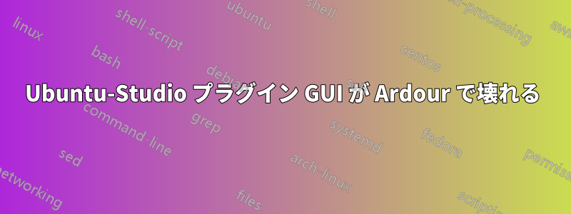 Ubuntu-Studio プラグイン GUI が Ardour で壊れる