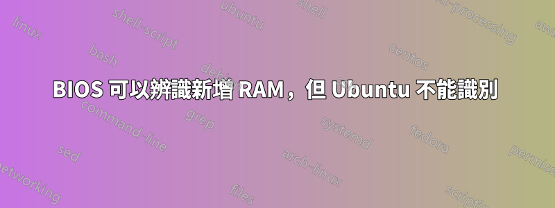 BIOS 可以辨識新增 RAM，但 Ubuntu 不能識別